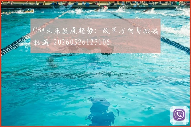 CBA未来发展趋势：改革方向与挑战机遇_20260526125106