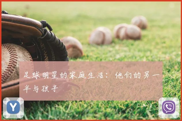 足球明星的家庭生活:他们的另一半与孩子