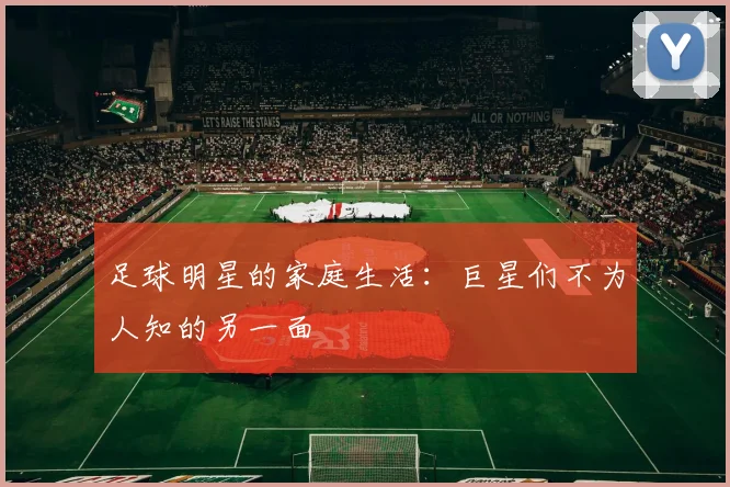 足球明星的家庭生活:巨星们不为人知的另一面