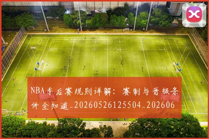 NBA季后赛规则详解：赛制与晋级条件全知道_20260526125504_20260607160235