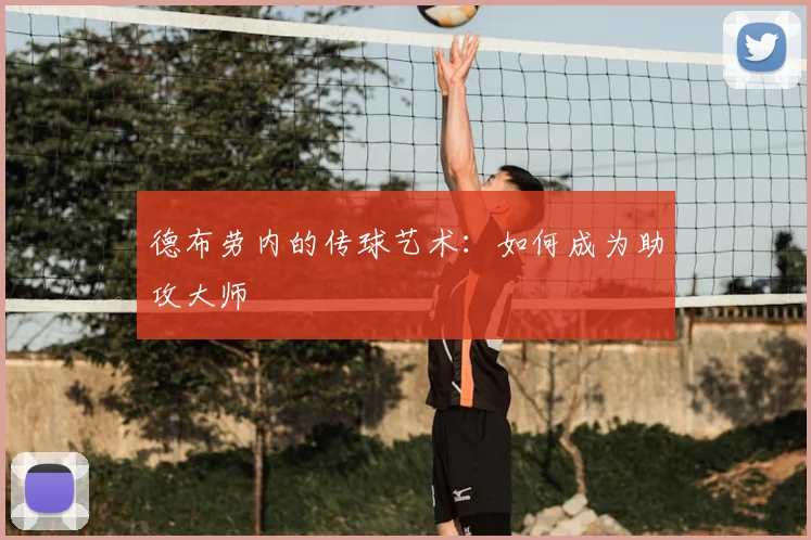 德布劳内的传球艺术:如何成为助攻大师