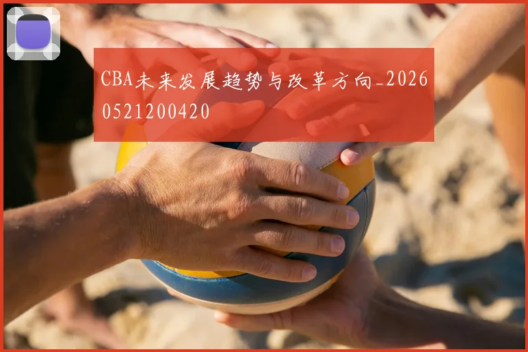 CBA未来发展趋势与改革方向_20260521200420