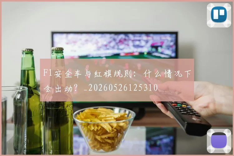 F1安全车与红旗规则：什么情况下会出动？_20260526125310