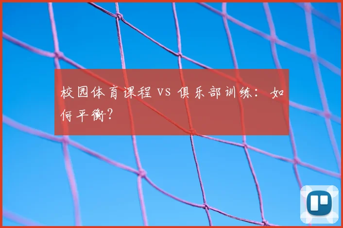 校园体育课程 vs 俱乐部训练:如何平衡?