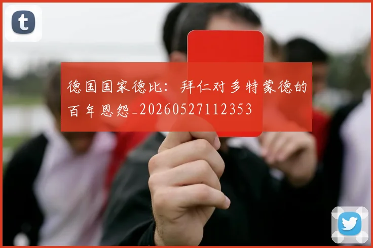 德国国家德比：拜仁对多特蒙德的百年恩怨_20260527112353