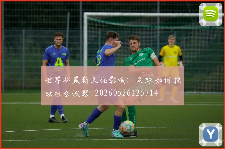 世界杯最新文化影响:足球如何推动社会议题_20260526125714