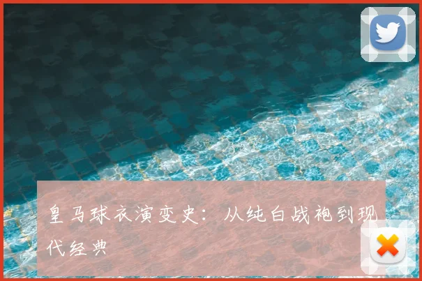 皇马球衣演变史：从纯白战袍到现代经典
