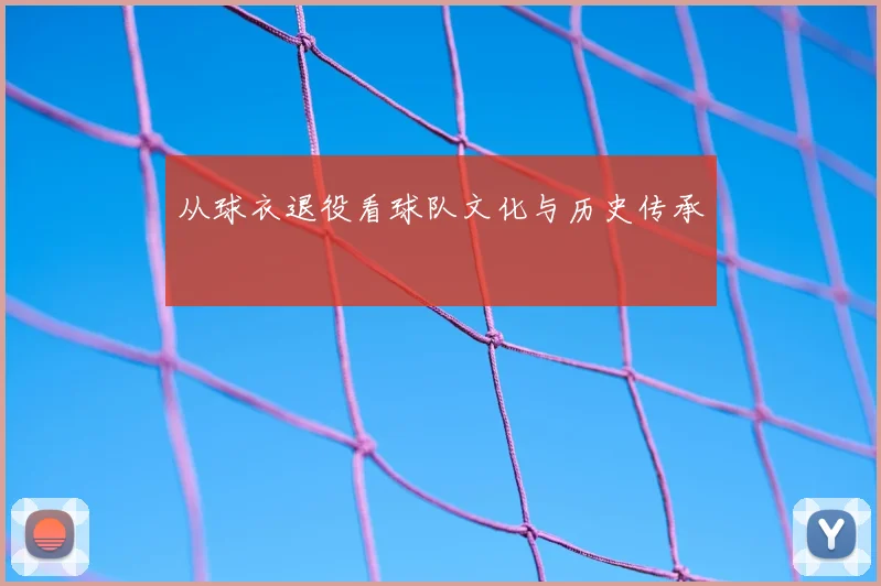 从球衣退役看球队文化与历史传承