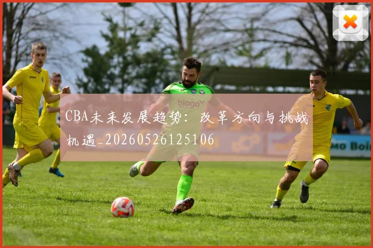 CBA未来发展趋势：改革方向与挑战机遇_20260526125106